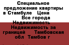 Специальное предложение квартиры в Стамбуле › Цена ­ 45 000 - Все города Недвижимость » Недвижимость за границей   . Тамбовская обл.,Тамбов г.